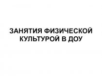 ЗАНЯТИЯ ФИЗИЧЕСКОЙ КУЛЬТУРОЙ В ДОУ