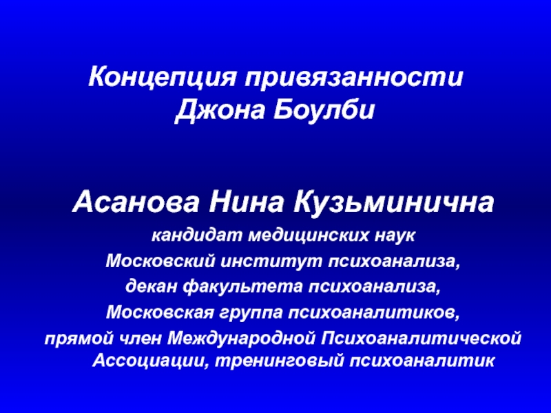Презентация Концепция привязанности Джона Боулби
Асанова Нина Кузьминична
кандидат