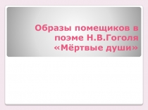 Образы помещиков в поэме Н.В.Гоголя Мёртвые души