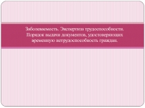 Заболеваемость. Экспертиза трудоспособности. Порядок выдачи документов,