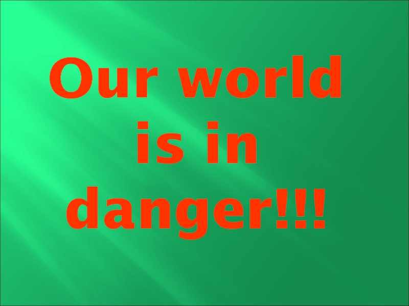 Our world is in danger!!!