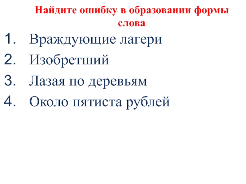 Найдите ошибку в образовании формы словаВраждующие лагериИзобретшийЛазая по деревьямОколо пятиста рублей