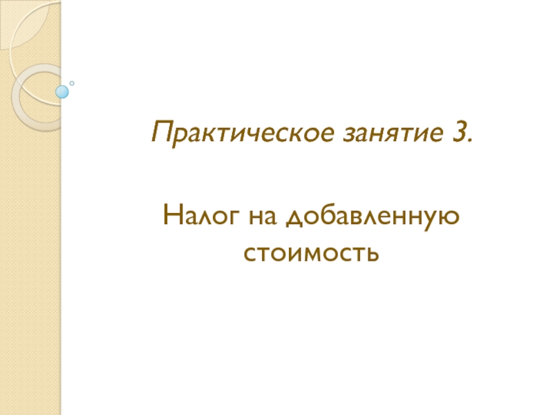 Презентация Практическое занятие 3.
Налог на добавленную стоимость