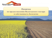 Памятка
по предоставлению Вологодского гектара
в собственность бесплатно