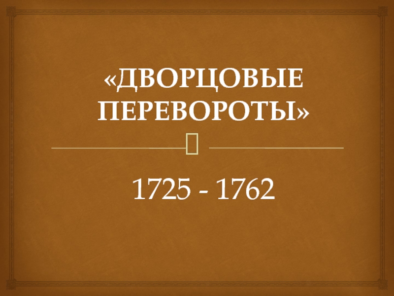 «ДВОРЦОВЫЕ ПЕРЕВОРОТЫ»  1725 - 1762 