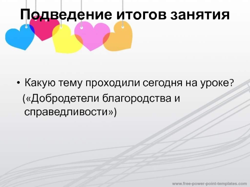 Подведение итогов занятия Какую тему проходили сегодня на уроке? («Добродетели благородства и справедливости»)