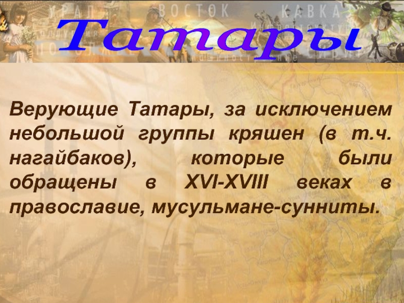 Татары Верующие Татары, за исключением небольшой группы кряшен (в т.ч. нагайбаков), которые были обращены в XVI-XVIII веках