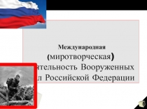 Международная ( миротворческая) деятельность Вооруженных Сил Российской