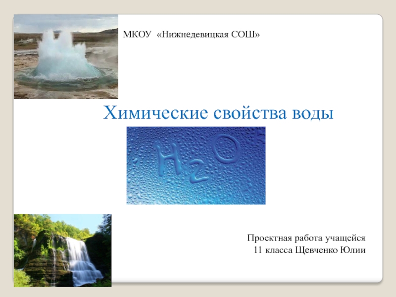 МКОУ  Нижнедевицкая СОШ
Химические свойства воды
Проектная работа учащейся
11
