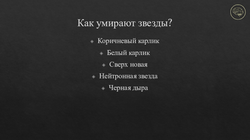 Биография звезд Как умирают звезды?Коричневый карликБелый карликСверх новаяНейтронная звездаЧерная дыра Как умирают звезды?Коричневый карликБелый карликСверх новаяНейтронная звездаЧерная дыра