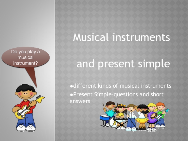 Musical instruments   and present simple●different kinds of musical instruments●Present Simple-questions and short answersDo you play