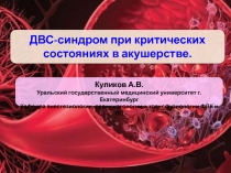 ДВС-синдром при критических состояниях в акушерстве.
Куликов А.В.
Уральский