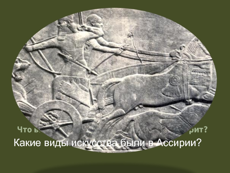 Что вы видите на рисунке? О чем это говорит?Какие виды искусства были в Ассирии?
