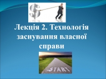 Лекція 2. Технологія заснування власної справи
