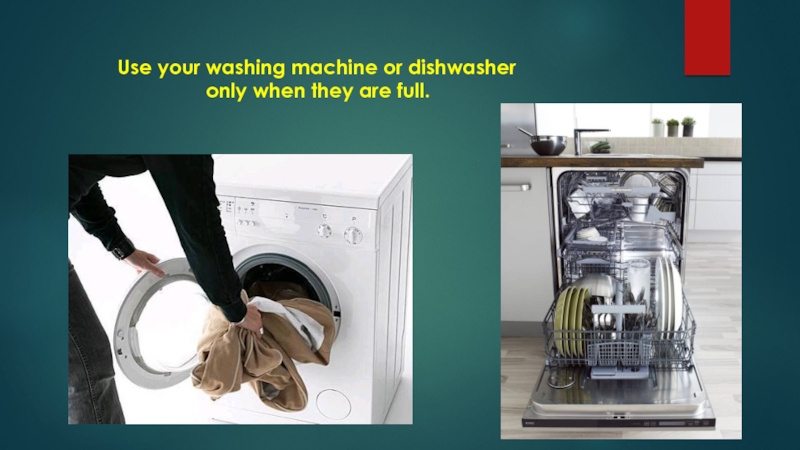 Use your washing machine or dishwasheronly when they are full.