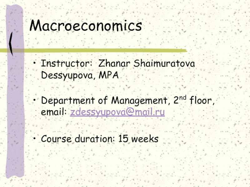 Macroeconomics Instructor: Zhanar Shaimuratova Dessyupova, MPA Department of Management, 2nd floor, email: zdessyupova@mail.ruCourse duration: 15 weeks