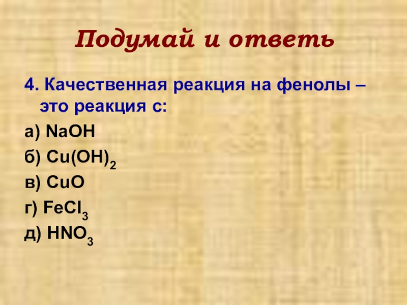 Подумай и ответь4. Качественная реакция на фенолы – это реакция с:а) NaOH б) Cu(OH)2в) CuOг) FeCI3д) HNO3