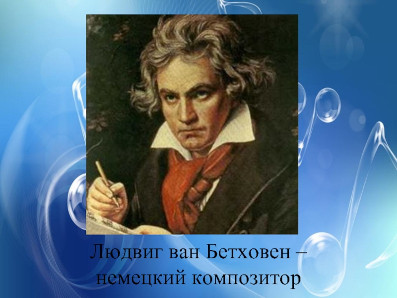 Людвиг ван Бетховен –  немецкий композитор