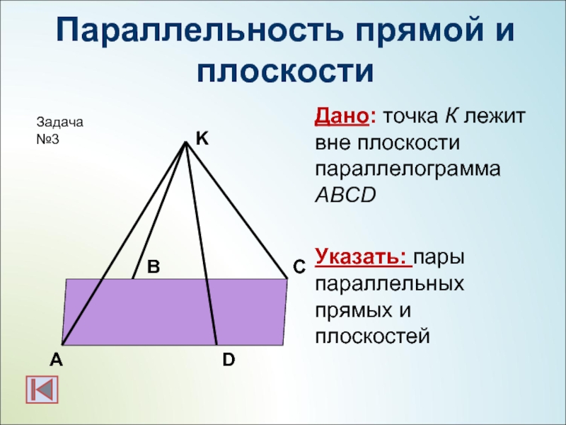 Параллельность прямой и плоскостиДано: точка К лежит вне плоскости параллелограмма ABCDУказать: пары параллельных прямых и плоскостейАВСDKЗадача №3