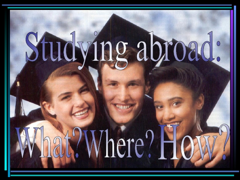 Презентация Studying abroad: What? Where? How?