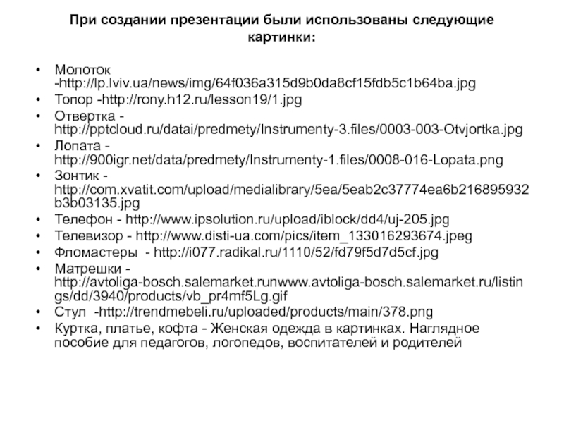 При создании презентации были использованы следующие картинки: Молоток -http://lp.lviv.ua/news/img/64f036a315d9b0da8cf15fdb5c1b64ba.jpgТопор -http://rony.h12.ru/lesson19/1.jpgОтвертка - http://pptcloud.ru/datai/predmety/Instrumenty-3.files/0003-003-Otvjortka.jpgЛопата - http://900igr.net/data/predmety/Instrumenty-1.files/0008-016-Lopata.png Зонтик - http://com.xvatit.com/upload/medialibrary/5ea/5eab2c37774ea6b216895932b3b03135.jpgТелефон