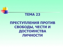 ТЕМА 23 Преступления против свободы, чести и достоинства личности