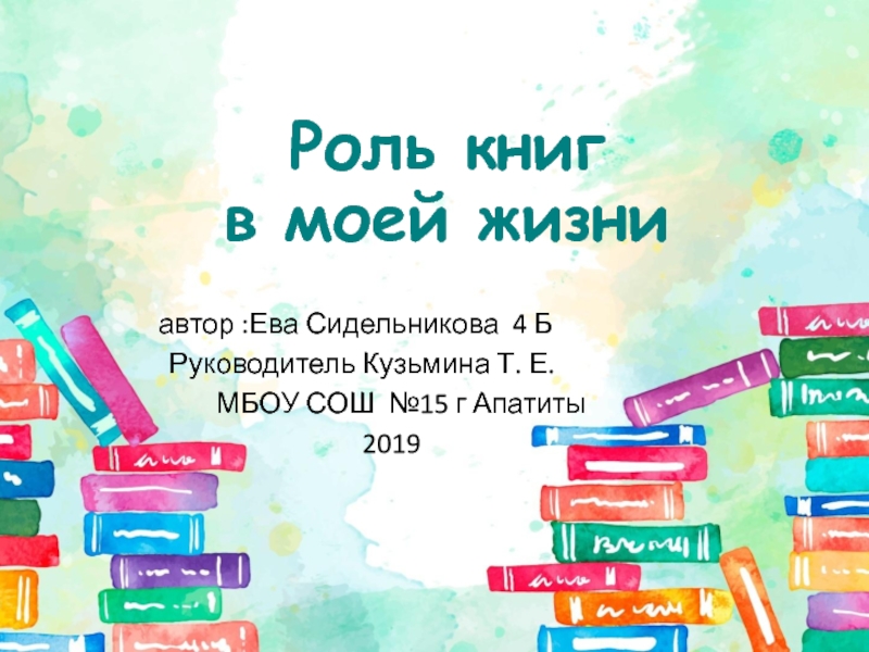 Презентация Роль книг
в моей жизни
автор :Ева Сидельникова 4 Б
Руководитель Кузьмина Т