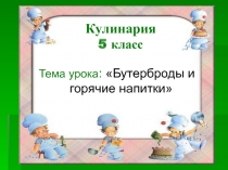 Тема урока :  Бутерброды и горячие напитки
К улинария
5 класс