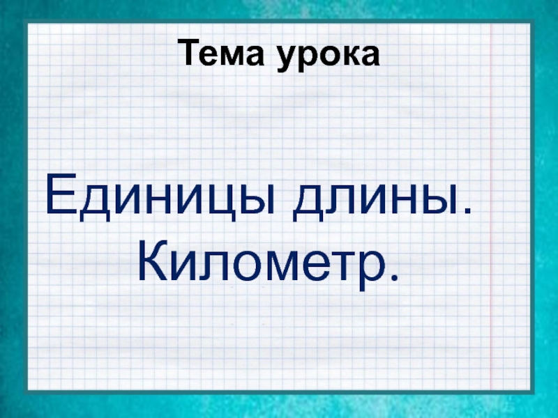 Единиц урок. Тема урока по математике 4 класс. Единицы длины километр. Километр картинки для презентации. Разработка урока по математике единицы длины.