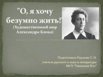 О, я хочу безумно жить! (Художественный мир Александра Блока) 11 класс