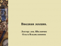 Вводная лекция. Лектор : доц. Шкловчик Ольга Владиславовна