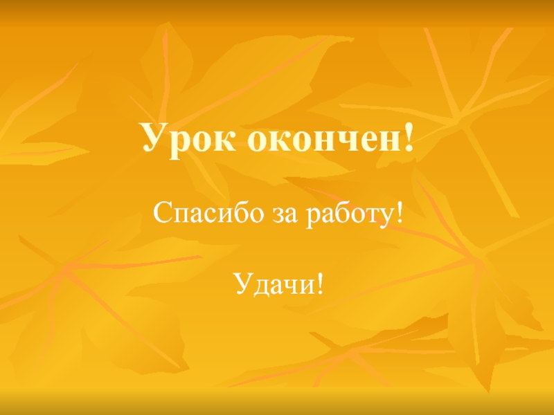 Урок окончен!Спасибо за работу!Удачи!