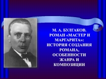 М. А. БУЛГАКОВ.
РОМАН МАСТЕР И МАРГАРИТА:
ИСТОРИЯ СОЗДАНИЯ РОМАНА,