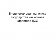 Внешнеторговая политика государства как основа характера ВЭД