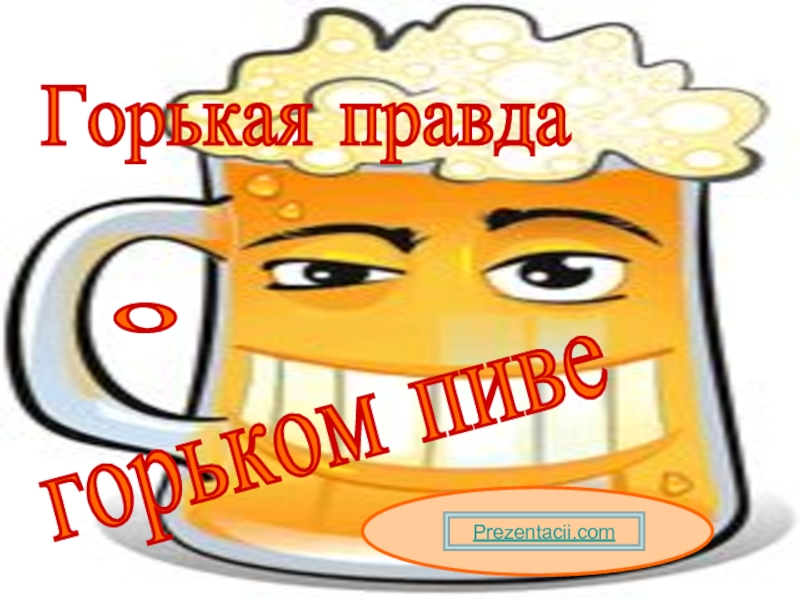 Презентация Горькая правда о горьком пиве