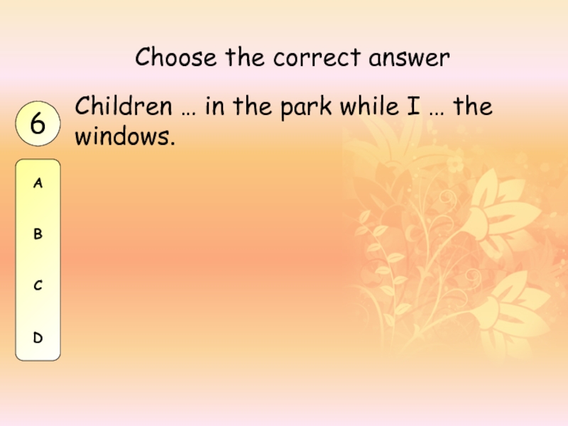 Children … in the park while I … the windows.Choose the correct answer6ABCD