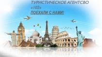 ТУРИСТИЧЕСКОЕ АГЕНТСВО 102
ПОЕХАЛИ С НАМИ!