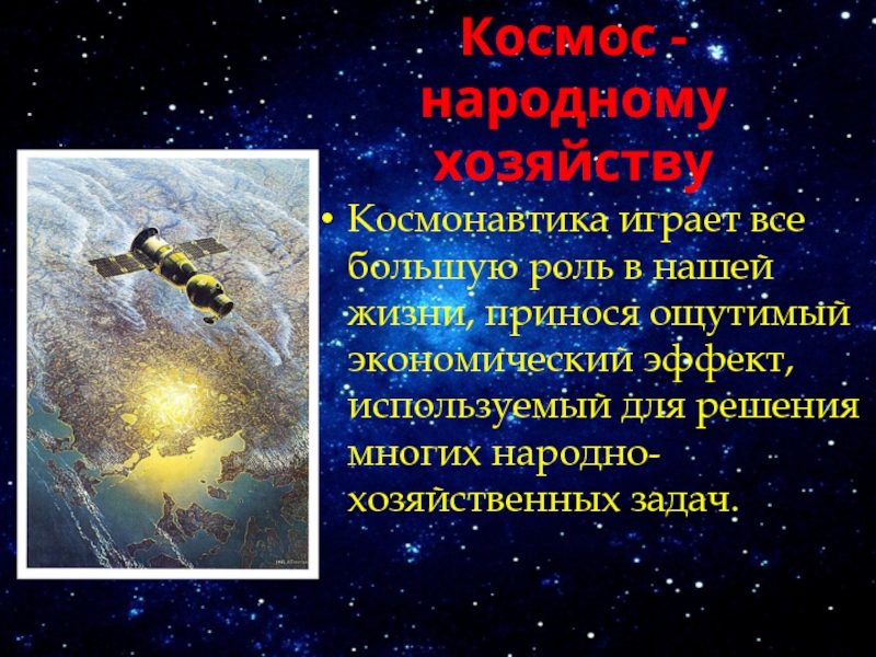 Космос - народному хозяйствуКосмонавтика играет все большую роль в нашей жизни, принося ощутимый экономический эффект, используемый для