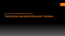ТИПОЛОГИЯ ПРОМЫШЛЕННОГО ДИЗАЙНА Типология вычислительной техники