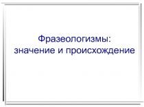Фразеологизмы: значение и происхождение