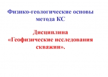 Физико-геологические основы метода КС Дисциплина Геофизические исследования