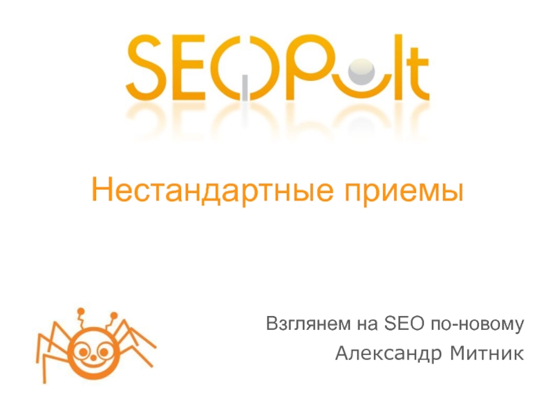 Нестандартные приемы
Взглянем на SEO по- новому
Александр Митник