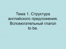 Тема 1. Структура английского предложения. Вспомогательный глагол to be