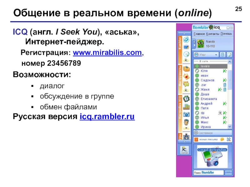 Общение в реальном времени (online)ICQ (англ. I Seek You), «аська», Интернет-пейджер.  Регистрация: www.mirabilis.com,  номер 23456789Возможности:диалогобсуждение