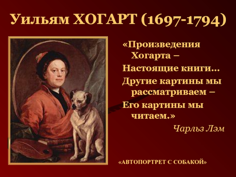 Уильям ХОГАРТ (1697-1794)«Произведения Хогарта – Настоящие книги…Другие картины мы рассматриваем – Его картины мы читаем.»