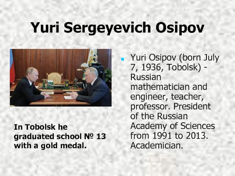 Yuri Sergeyevich OsipovYuri Osipov (born July 7, 1936, Tobolsk) - Russian mathematician and engineer, teacher, professor. President