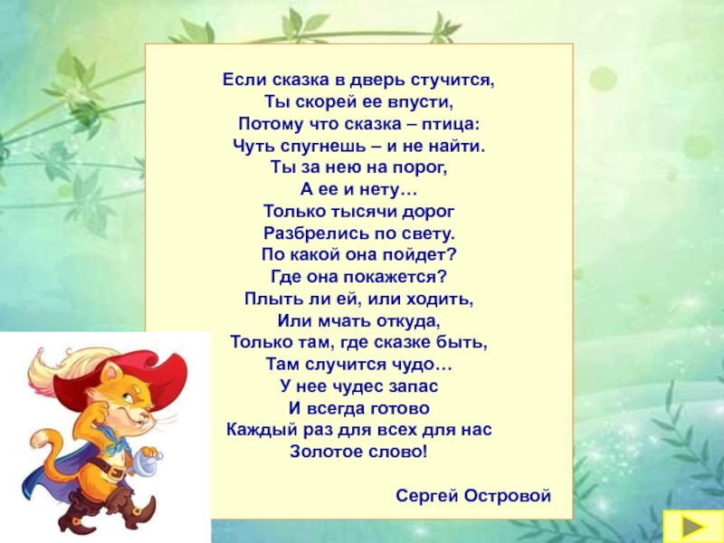 Если сказка в дверь стучится,  Ты скорей ее впусти,  Потому что сказка – птица:  Чуть спугнешь –