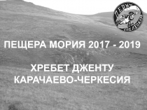 ПЕЩЕРА МОРИЯ 2017 - 2019
ХРЕБЕТ ДЖЕНТУ
КАРАЧАЕВО-ЧЕРКЕСИЯ
1