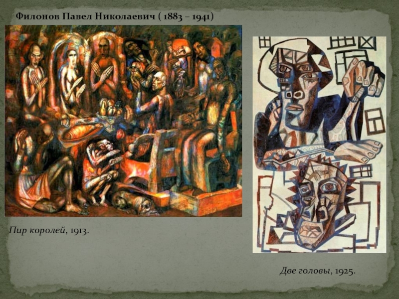 Филонов Павел Николаевич ( 1883 – 1941)Пир королей, 1913. Две головы, 1925. 