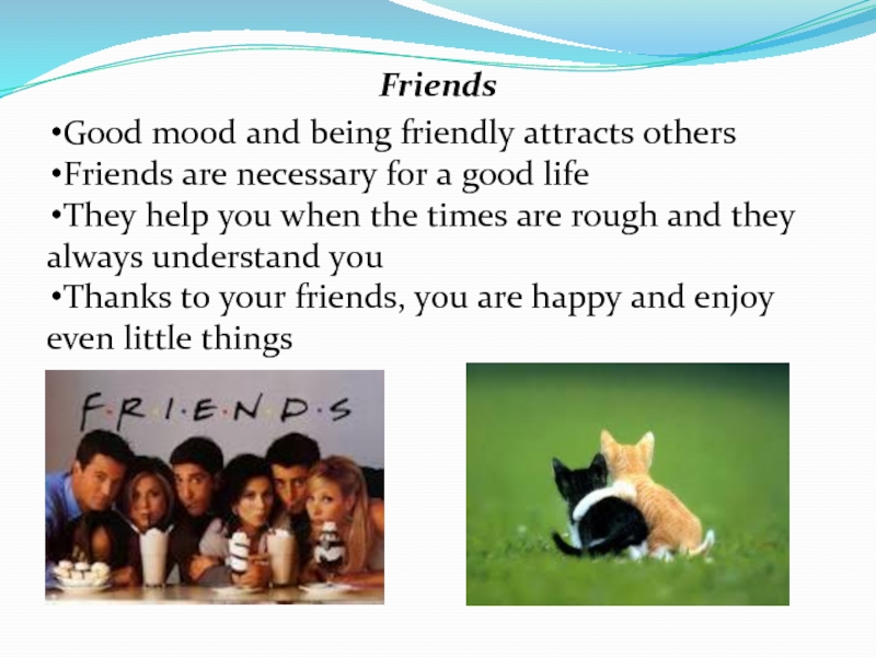 FriendsGood mood and being friendly attracts others Friends are necessary for a good life They help you